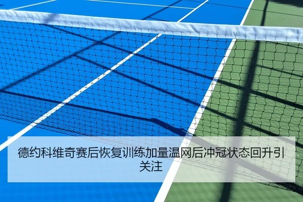 德约科维奇赛后恢复训练加量温网后冲冠状态回升引关注